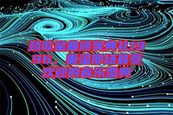 勁歌金曲頒獎典禮1996，重溫那場最受歡迎的音樂盛典