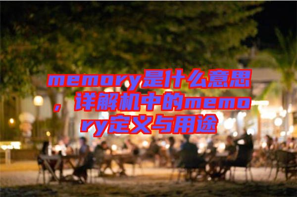 memory是什么意思，詳解機中的memory定義與用途