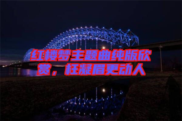 紅樓夢(mèng)主題曲純版欣賞，枉凝眉更動(dòng)人
