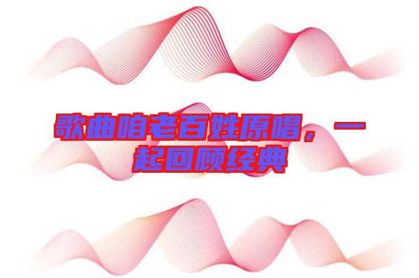歌曲咱老百姓原唱，一起回顧經(jīng)典