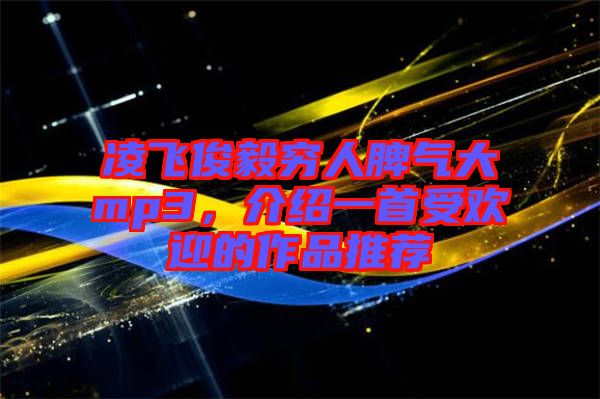 凌飛俊毅窮人脾氣大mp3，介紹一首受歡迎的作品推薦
