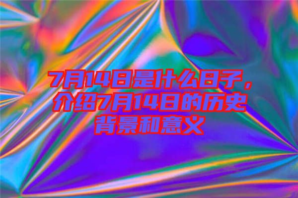 7月14日是什么日子，介紹7月14日的歷史背景和意義