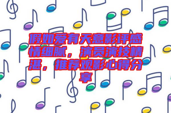 假如愛有天意影評感情細膩，演員演技精湛，推薦觀影心得分享