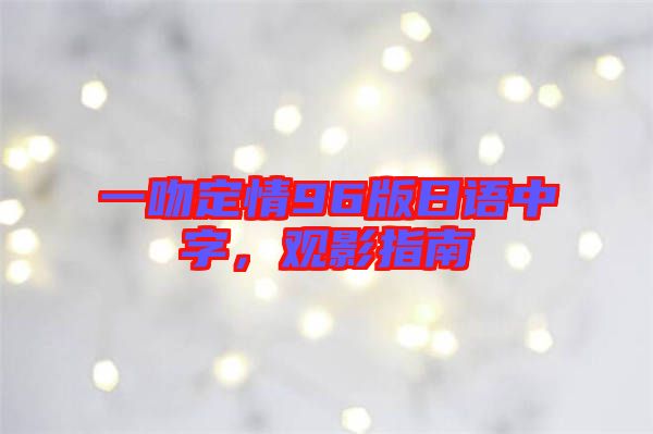 一吻定情96版日語(yǔ)中字，觀影指南