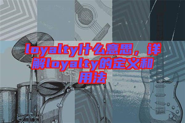 loyalty什么意思，詳解loyalty的定義和用法