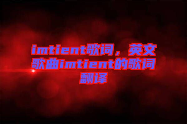 imtient歌詞，英文歌曲imtient的歌詞翻譯
