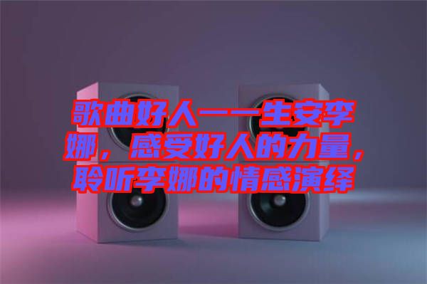 歌曲好人一一生安李娜，感受好人的力量，聆聽(tīng)李娜的情感演繹