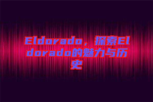 Eldorado，探索Eldorado的魅力與歷史