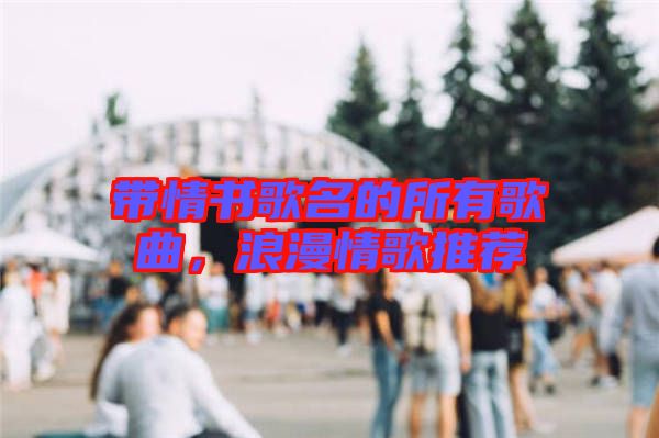 帶情書歌名的所有歌曲，浪漫情歌推薦