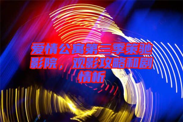 愛情公寓第三季策馳影院，觀影攻略和劇情析