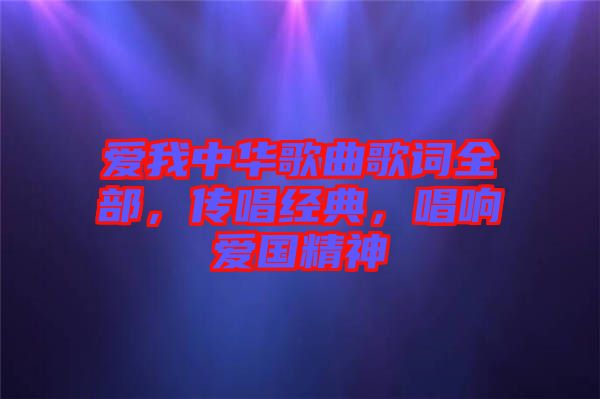 愛我中華歌曲歌詞全部，傳唱經(jīng)典，唱響愛國精神