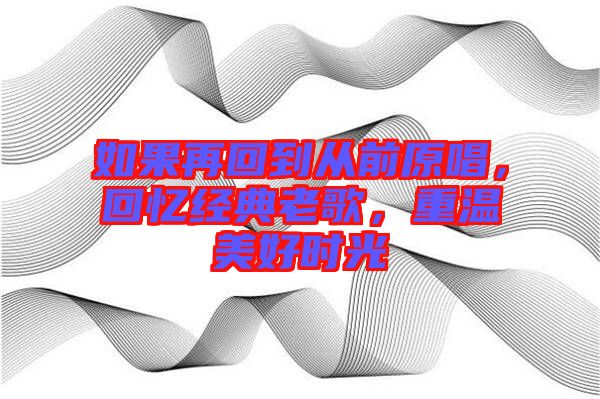 如果再回到從前原唱，回憶經(jīng)典老歌，重溫美好時(shí)光