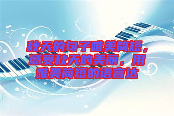 秋天的句子唯美簡短，感受秋天的美麗，用唯美簡短的語言達