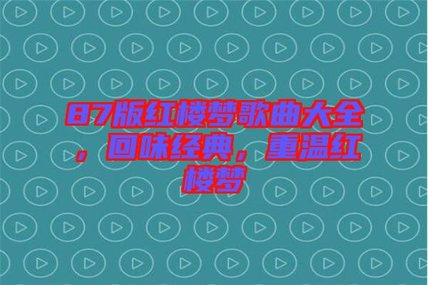 87版紅樓夢歌曲大全，回味經典，重溫紅樓夢