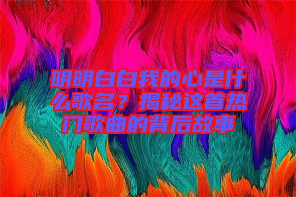 明明白白我的心是什么歌名？揭秘這首熱門(mén)歌曲的背后故事