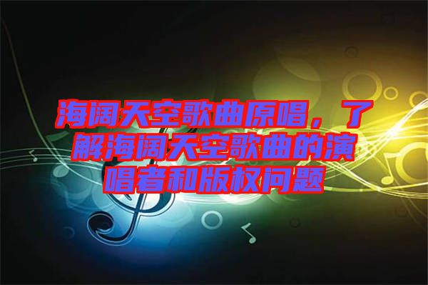 海闊天空歌曲原唱，了解海闊天空歌曲的演唱者和版權(quán)問題