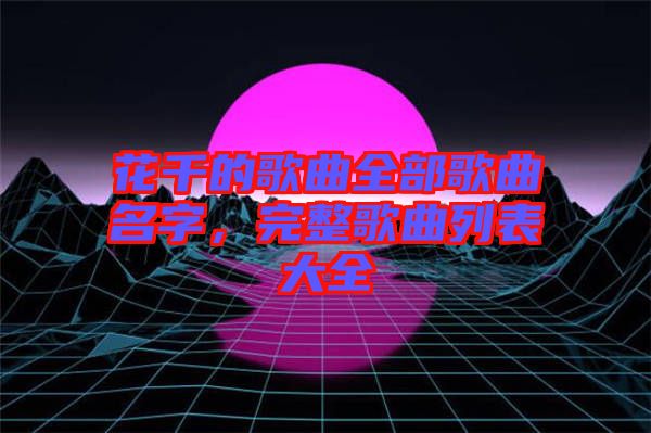 花千的歌曲全部歌曲名字，完整歌曲列表大全