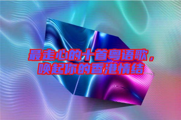 最走心的十首粵語歌，喚起你的香港情結(jié)