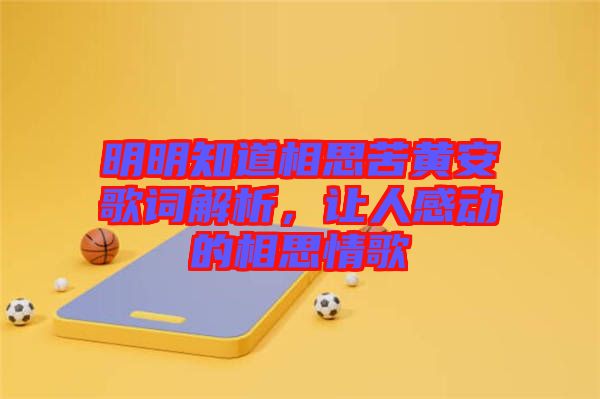 明明知道相思苦黃安歌詞解析，讓人感動的相思情歌