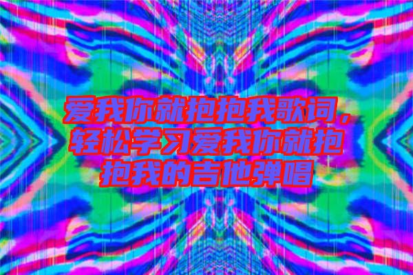 愛(ài)我你就抱抱我歌詞，輕松學(xué)習(xí)愛(ài)我你就抱抱我的吉他彈唱