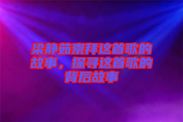 梁靜茹崇拜這首歌的故事，探尋這首歌的背后故事