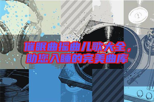 催眠曲搖曲兒歌大全，助您入睡的完美曲庫