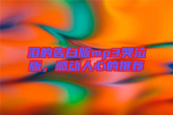 淚的告白版mp3哭泣版，感動(dòng)人心的推薦