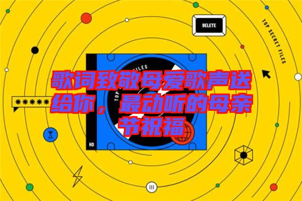 歌詞致敬母愛歌聲送給你，最動聽的母親節(jié)祝福