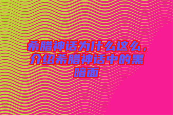 希臘神話為什么這么，介紹希臘神話中的黑暗面