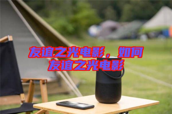 友誼之光電影，如何友誼之光電影