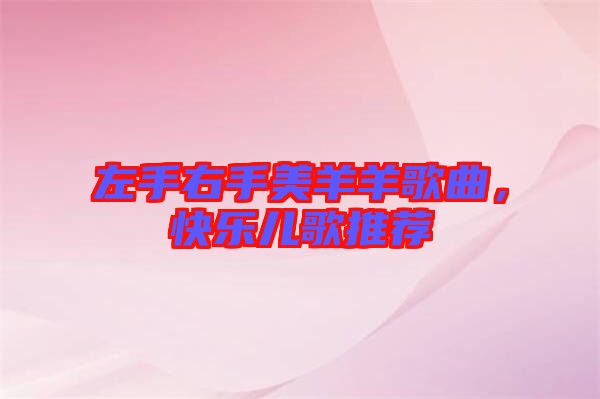 左手右手美羊羊歌曲，快樂兒歌推薦