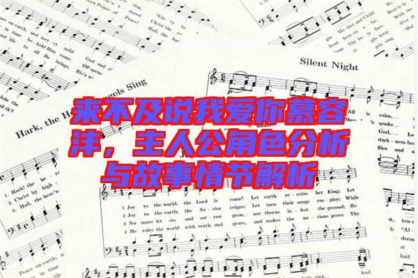 來(lái)不及說(shuō)我愛你慕容灃，主人公角色分析與故事情節(jié)解析