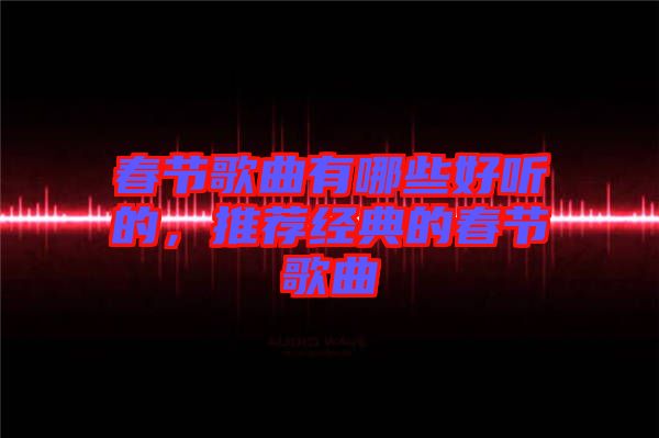 春節(jié)歌曲有哪些好聽的，推薦經(jīng)典的春節(jié)歌曲