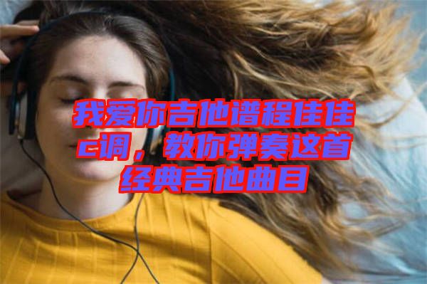 我愛你吉他譜程佳佳c調(diào)，教你彈奏這首經(jīng)典吉他曲目
