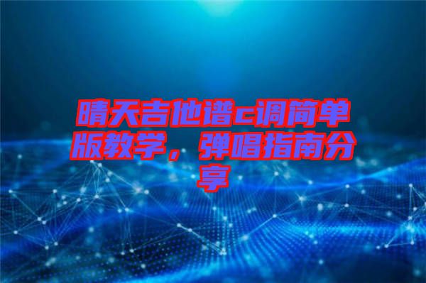 晴天吉他譜c調簡單版教學，彈唱指南分享
