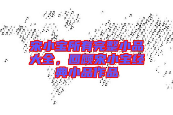 宋小寶所有完整小品大全，回顧宋小寶經(jīng)典小品作品