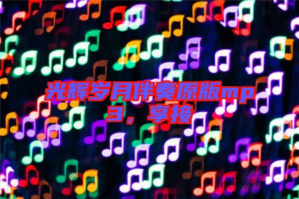 光輝歲月伴奏原版mp3，享接