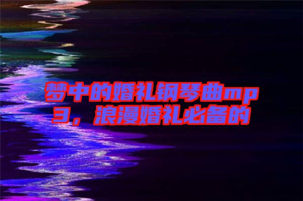 夢(mèng)中的婚禮鋼琴曲mp3，浪漫婚禮必備的
