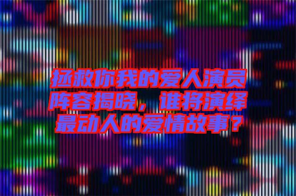 拯救你我的愛人演員陣容揭曉，誰(shuí)將演繹最動(dòng)人的愛情故事？