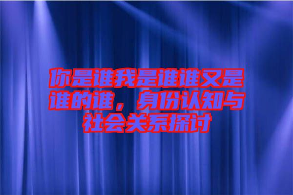 你是誰我是誰誰又是誰的誰，身份認(rèn)知與社會(huì)關(guān)系探討