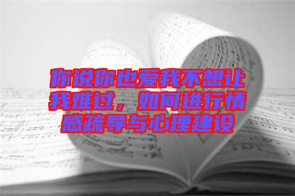 你說你也愛我不想讓我難過，如何進(jìn)行情感疏導(dǎo)與心理建設(shè)