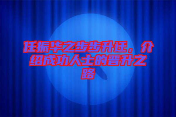 任振華之步步升遷，介紹成功人士的晉升之路