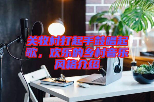 關(guān)牧村打起手鼓唱起歌，歡樂的鄉(xiāng)村音樂風(fēng)格介紹