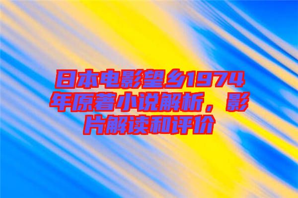 日本電影望鄉(xiāng)1974年原著小說(shuō)解析，影片解讀和評(píng)價(jià)