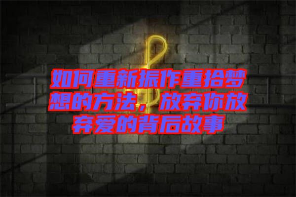 如何重新振作重拾夢想的方法，放棄你放棄愛的背后故事