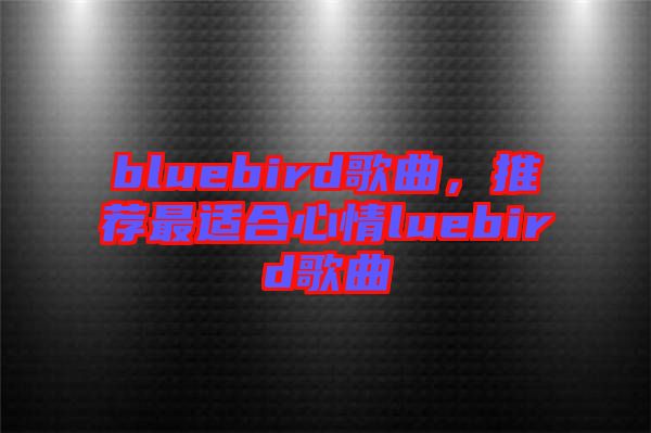 bluebird歌曲，推薦最適合心情luebird歌曲