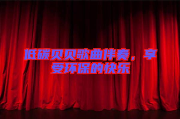 低碳貝貝歌曲伴奏，享受環(huán)保的快樂
