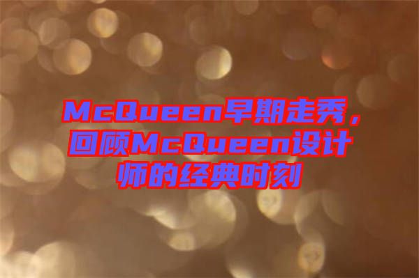 McQueen早期走秀，回顧McQueen設(shè)計師的經(jīng)典時刻