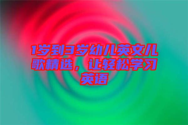 1歲到3歲幼兒英文兒歌精選，讓輕松學(xué)習(xí)英語