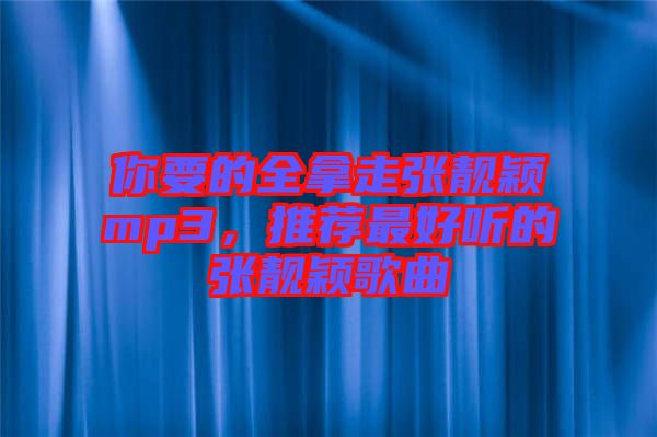 你要的全拿走張靚穎mp3，推薦最好聽的張靚穎歌曲